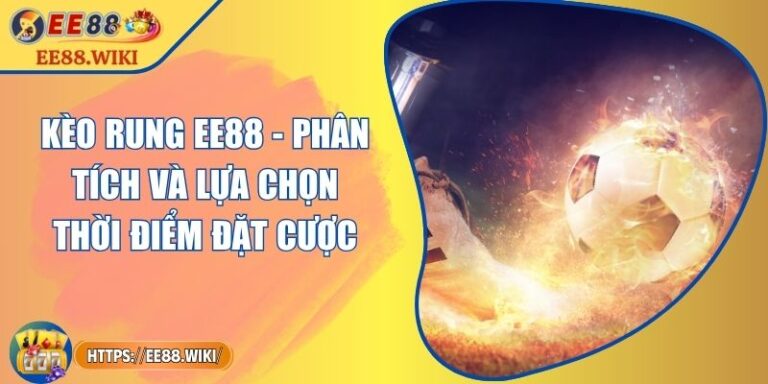 Kèo Rung EE88 - Phân Tích Và Lựa Chọn Thời Điểm Đặt Cược 2 Kèo Rung EE88 - Phân Tích Và Lựa Chọn Thời Điểm Đặt Cược