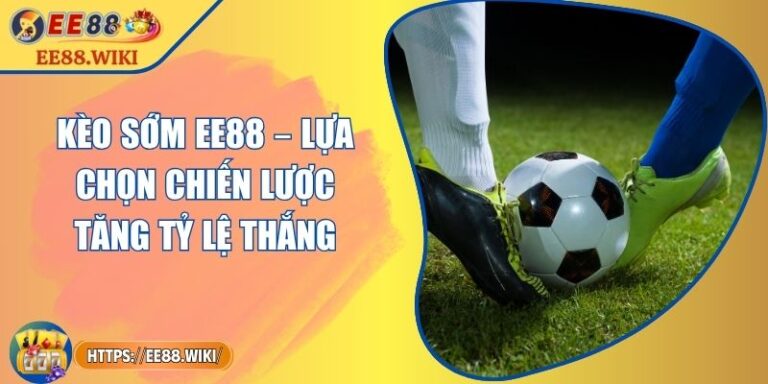 Kèo Sớm EE88 – Lựa Chọn Chiến Lược Tăng Tỷ Lệ Thắng 7 Kèo Sớm EE88 – Lựa Chọn Chiến Lược Tăng Tỷ Lệ Thắng