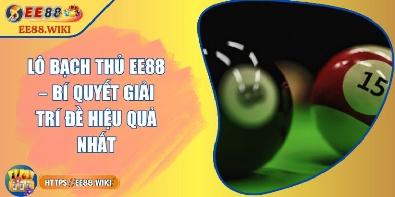 Lô Bạch Thủ EE88 – Bí Quyết Giải Trí Đề Hiệu Quả Nhất 4 Lô Bạch Thủ EE88 – Bí Quyết Giải Trí Đề Hiệu Quả Nhất