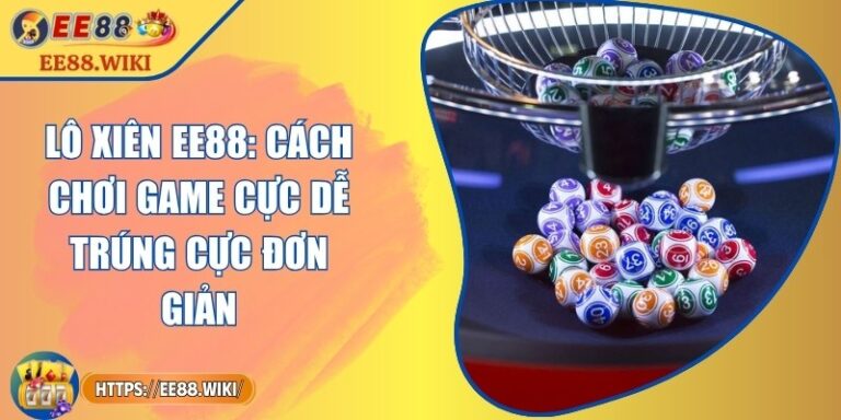 Lô Xiên EE88: Cách Chơi Game Cực Dễ Trúng Cực Đơn Giản 2 Lô Xiên EE88: Cách Chơi Game Cực Dễ Trúng Cực Đơn Giản