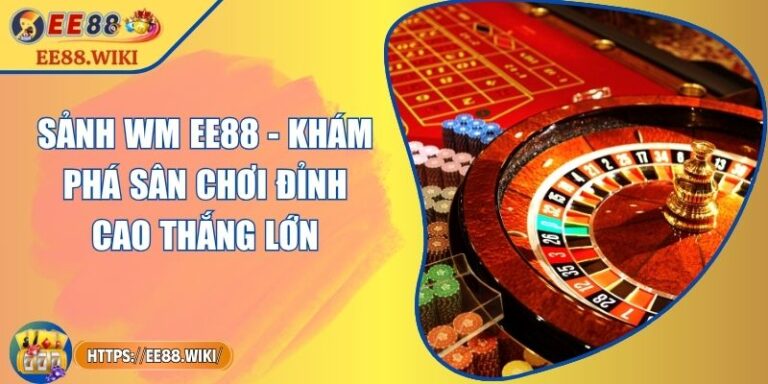 Sảnh WM EE88 - Khám Phá Sân Chơi Đỉnh Cao Thắng Lớn 2 Sảnh WM EE88 - Khám Phá Sân Chơi Đỉnh Cao Thắng Lớn