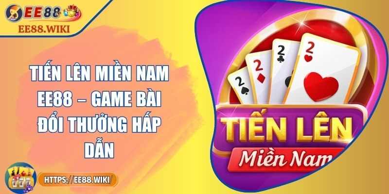 Tiến Lên Miền Nam EE88 – Game Bài Đổi Thưởng Hấp Dẫn 6 Tiến Lên Miền Nam EE88 – Game Bài Đổi Thưởng Hấp Dẫn